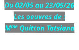 Du 02/05 au 23/05/26 Les oeuvres de : Mme Quitton Tatsiana