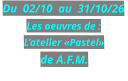 Du  02/10  au  31/10/26 Les oeuvres de : L’atelier «Pastel» de A.F.M.